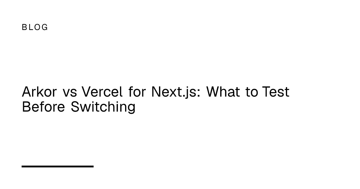Arkor vs Vercel for Next.js: What to Test Before Switching