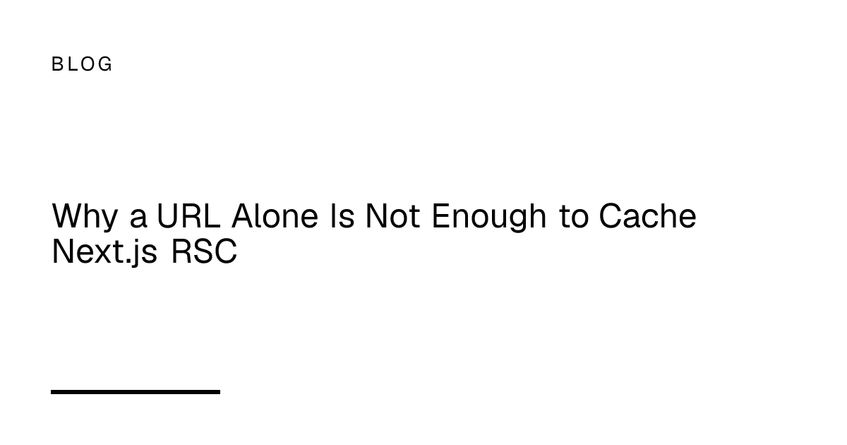 Why a URL Alone Is Not Enough to Cache Next.js RSC