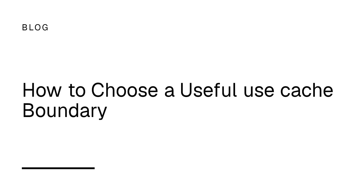 How to Choose a Useful use cache Boundary