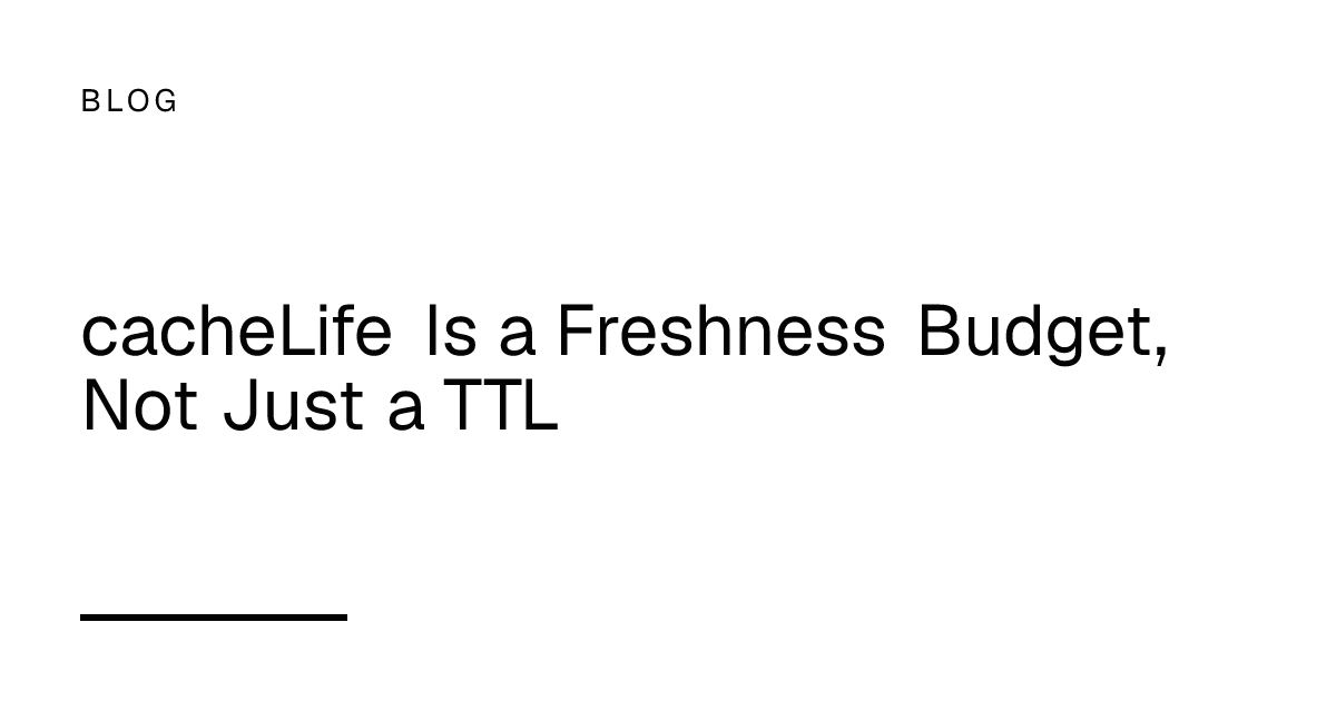 cacheLife Is a Freshness Budget, Not Just a TTL