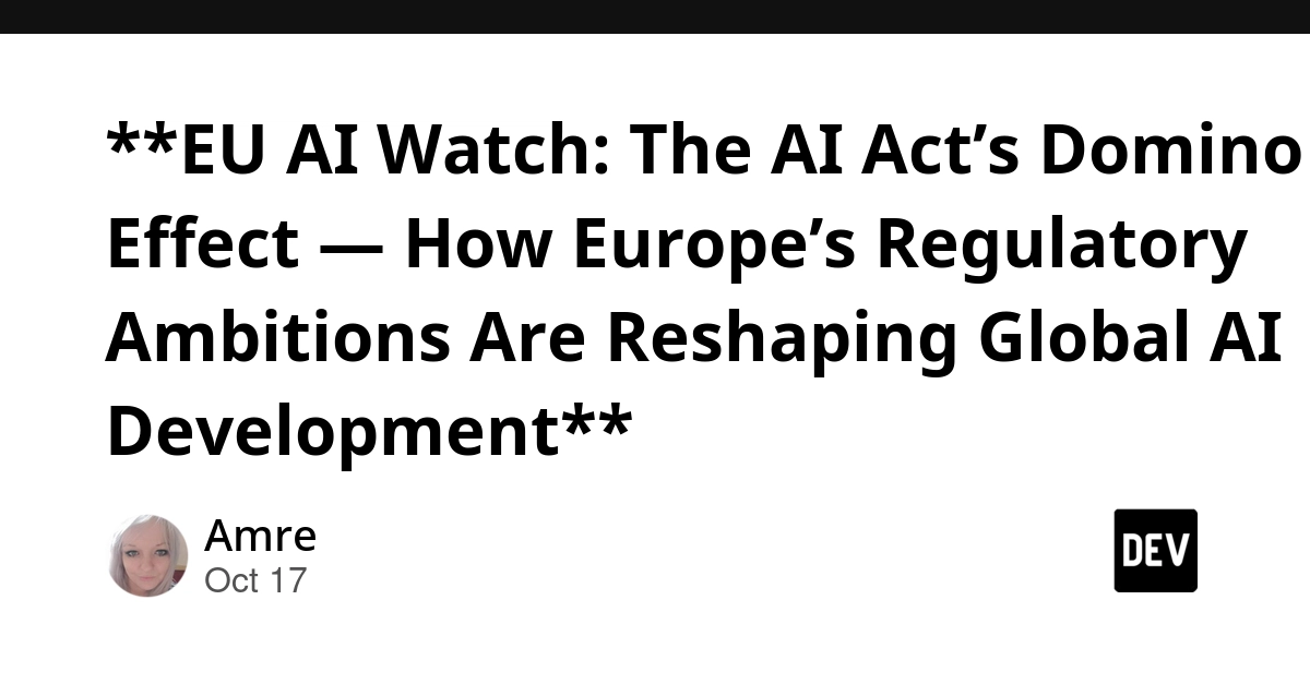 **EU AI Watch: The AI Act’s Domino Effect — How Europe’s Regulatory Ambitions Are Reshaping Global AI Development**