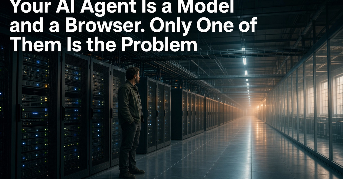 Your AI Agent Is a Model and a Browser. Only One of Them Is the Problem.