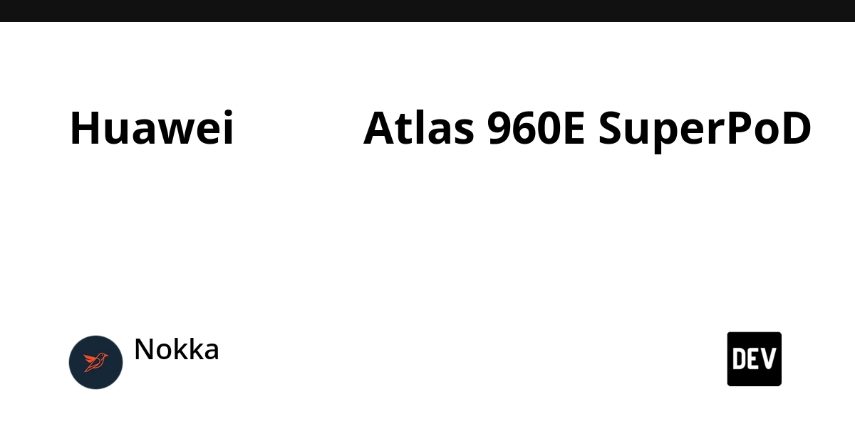 Huawei เปิด Atlas 960E SuperPoD ซูเปอร์คลัสเตอร์ล้านชิปที่แข่งกันที่ระบบ ไม่ใช่ชิป