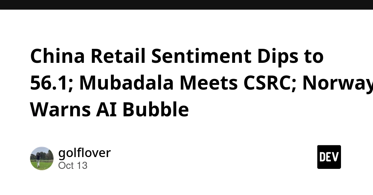 China Retail Sentiment Dips to 56.1; Mubadala Meets CSRC; Norway Warns AI Bubble