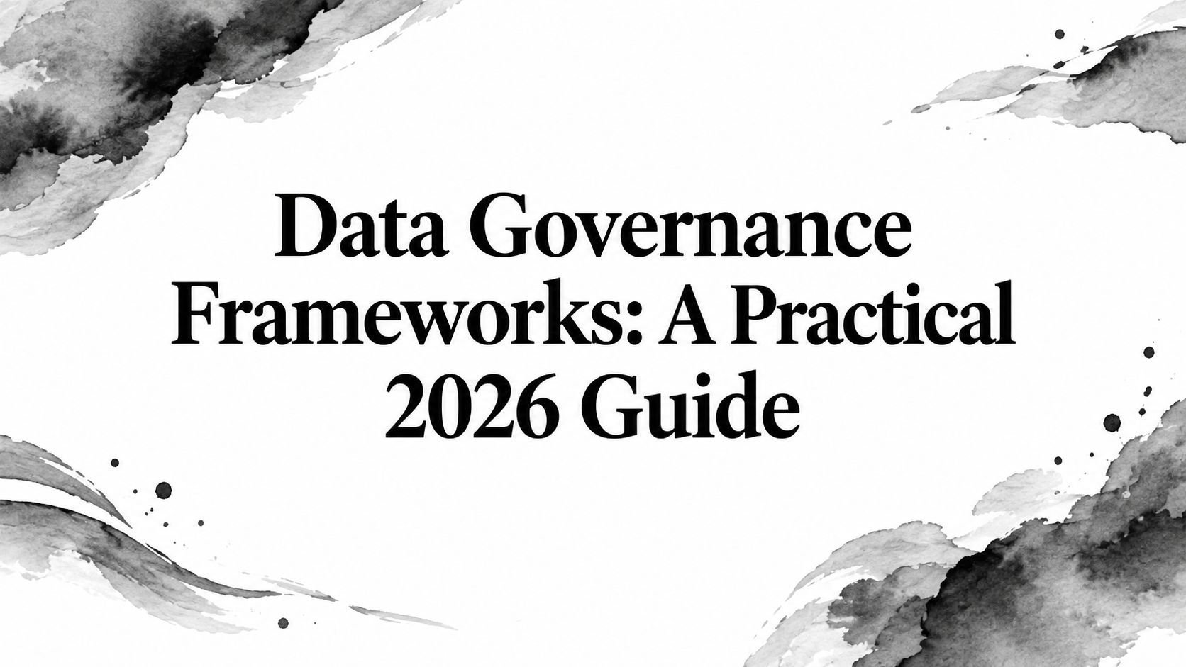 Data Governance Frameworks: A Practical 2026 Guide