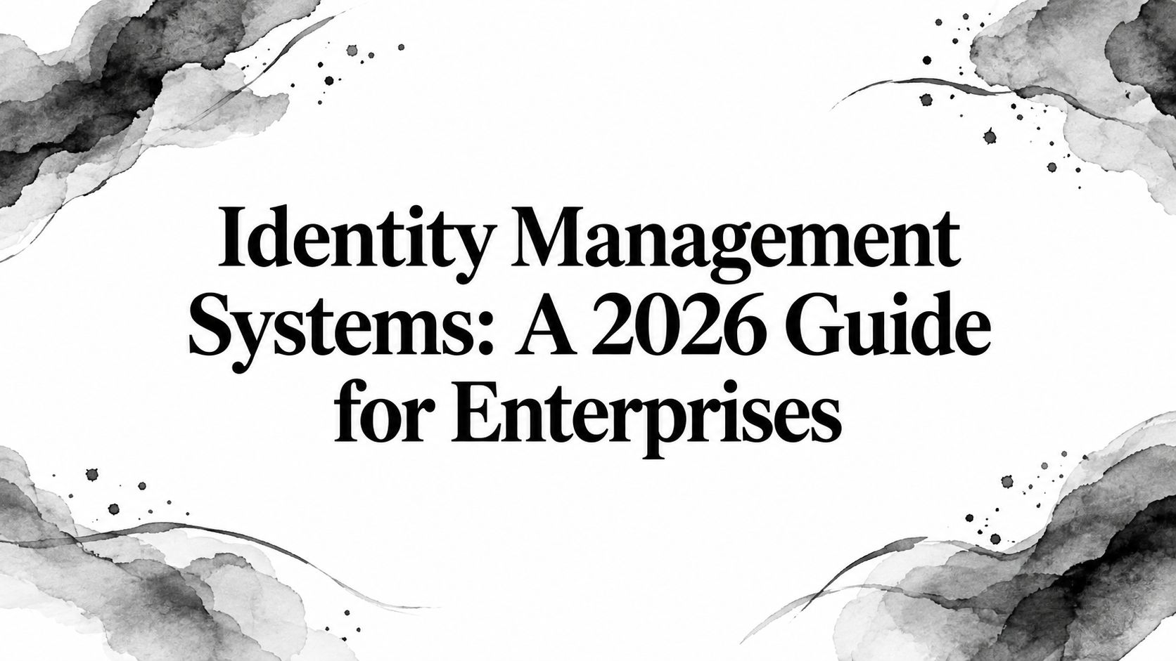 Identity Management Systems: A 2026 Guide for Enterprises