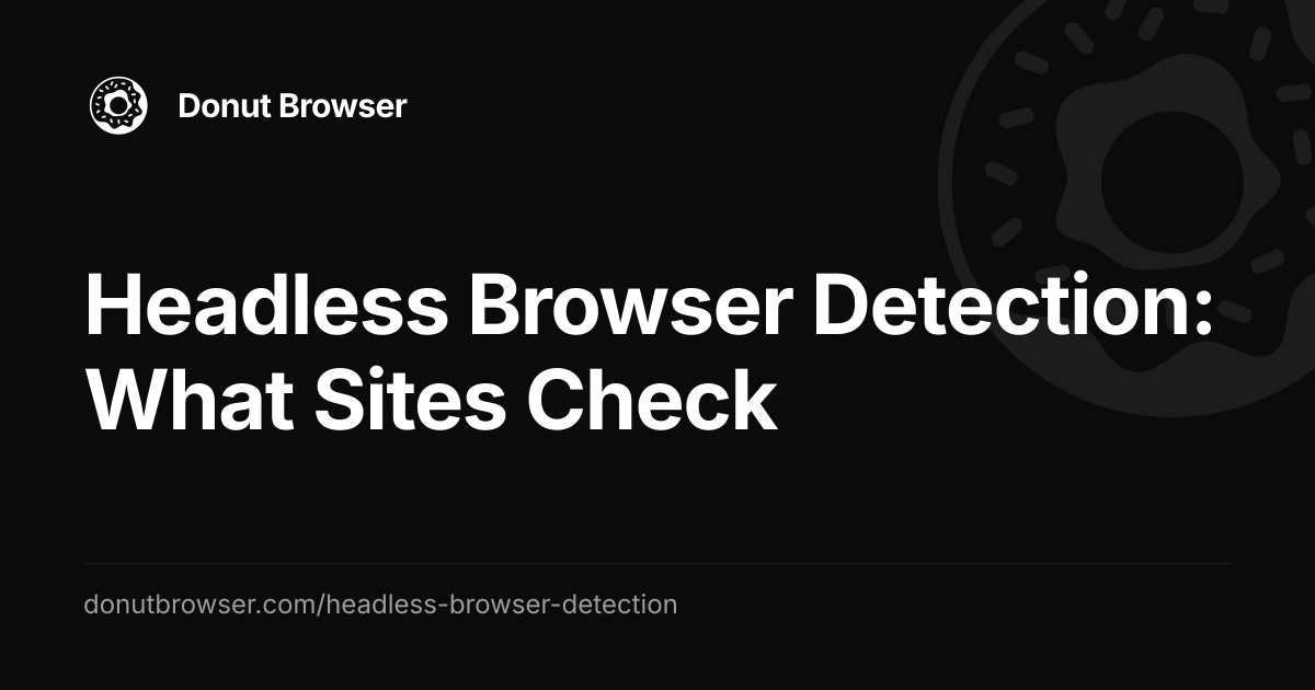 Headless Browser Detection: What Sites Check