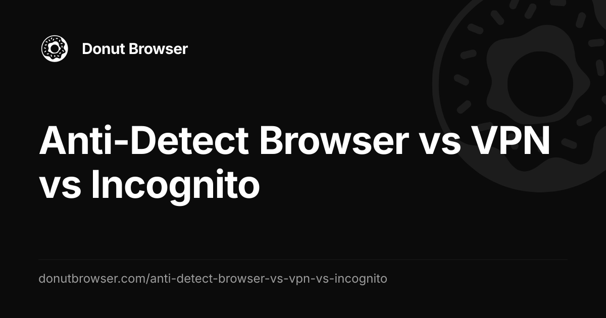Anti-Detect Browser vs VPN vs Incognito