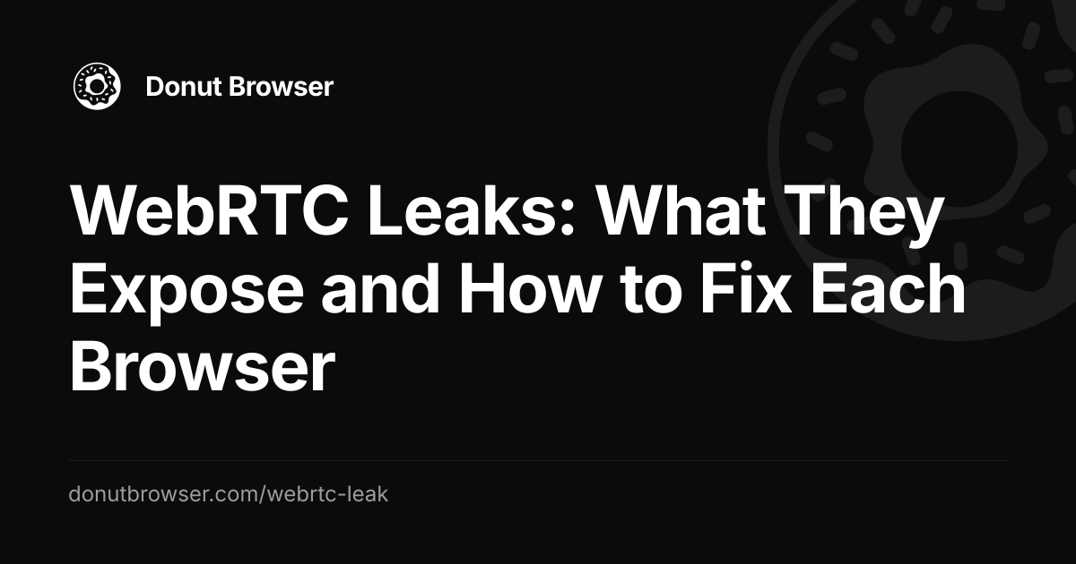 WebRTC Leaks: What They Expose and How to Fix Each Browser