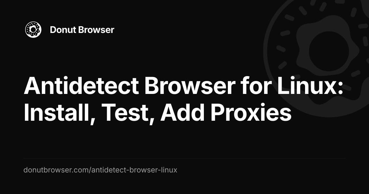 Antidetect Browser for Linux: Install, Test, Add Proxies
