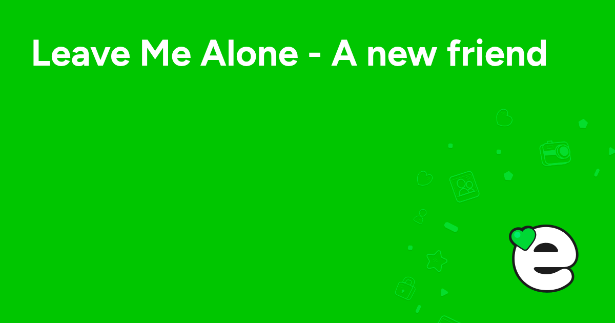 Leave Me Alone - A new friend