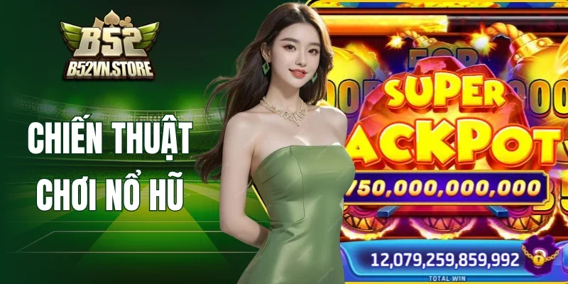 Chiến Thuật Chơi Nổ Hũ – Tips Săn Jackpot B52 Cực Hay