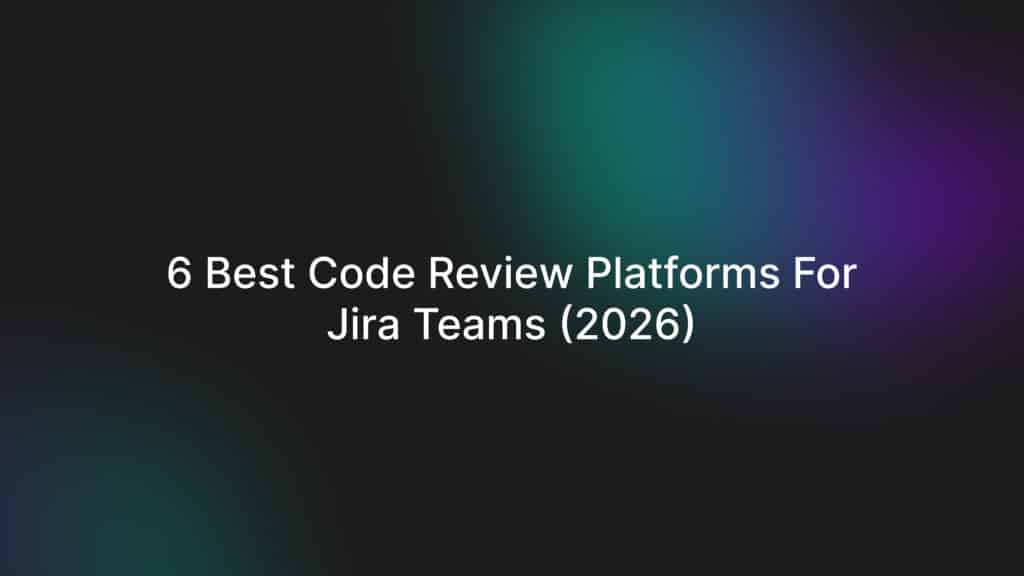 6 Best Code Review Platforms for Jira Teams (2026)