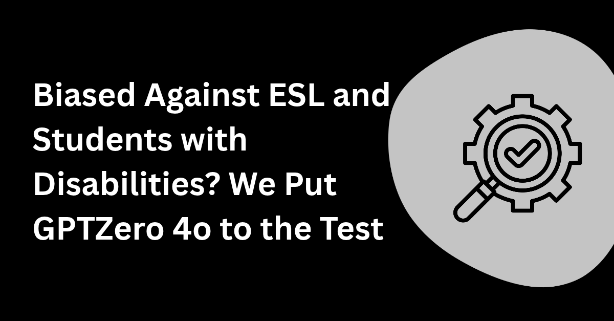 Biased Against ESL and Students with Disabilities? We Put GPTZero 4o to the Test
