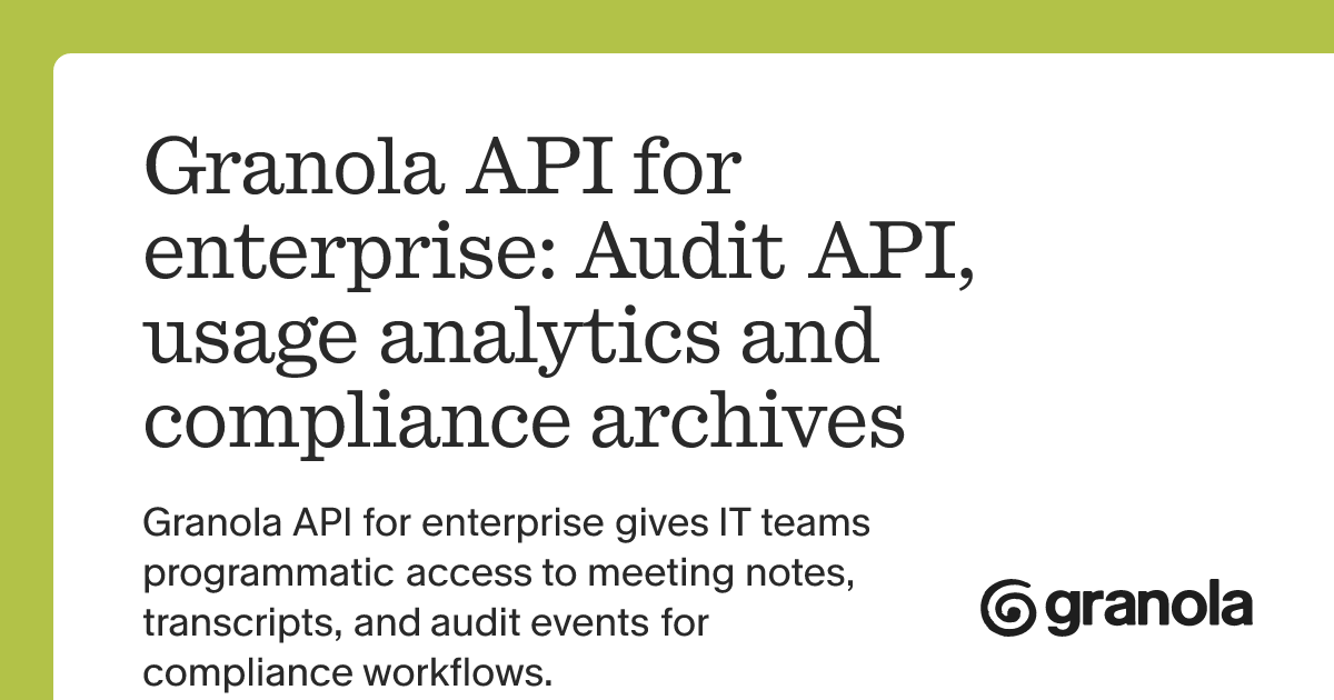 Granola API for enterprise: Audit API, usage analytics and compliance archives