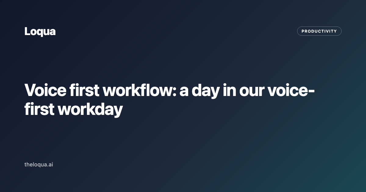 Voice first workflow: a day in our voice-first workday