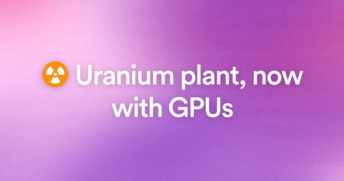 ☢️ Uranium plant, now with GPUs