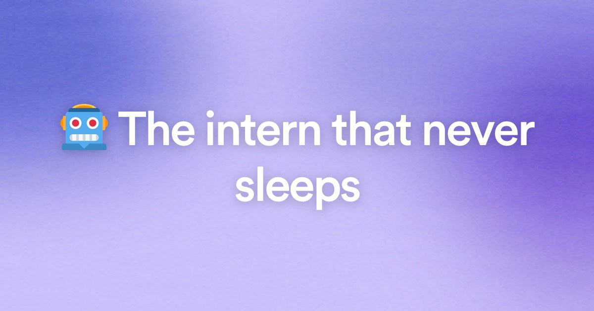 🤖 The intern that never sleeps