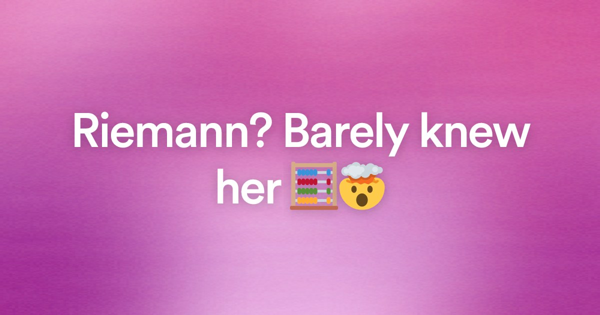 Riemann? Barely knew her 🧮🤯