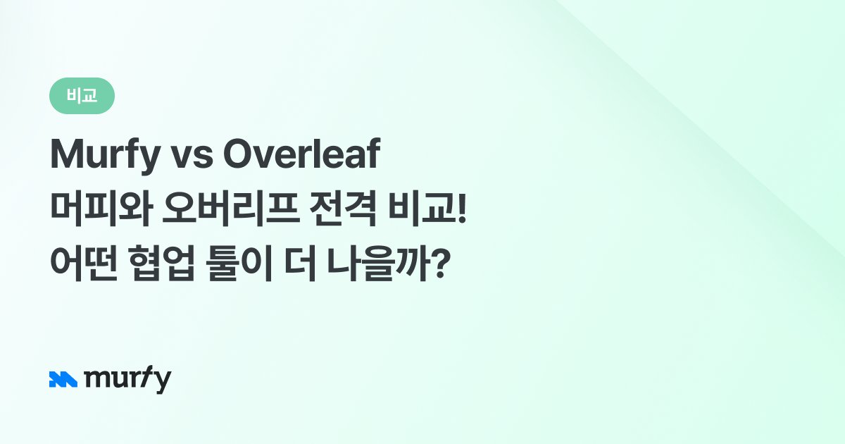 Murfy vs Overleaf: 머피와 오버리프 전격 비교! 어떤 협업 툴이 더 나을까?