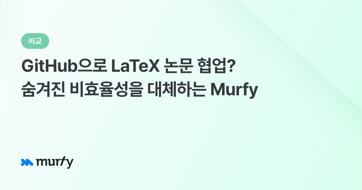 GitHub으로 LaTeX 논문 협업? 숨겨진 비효율성을 대체하는 Murfy