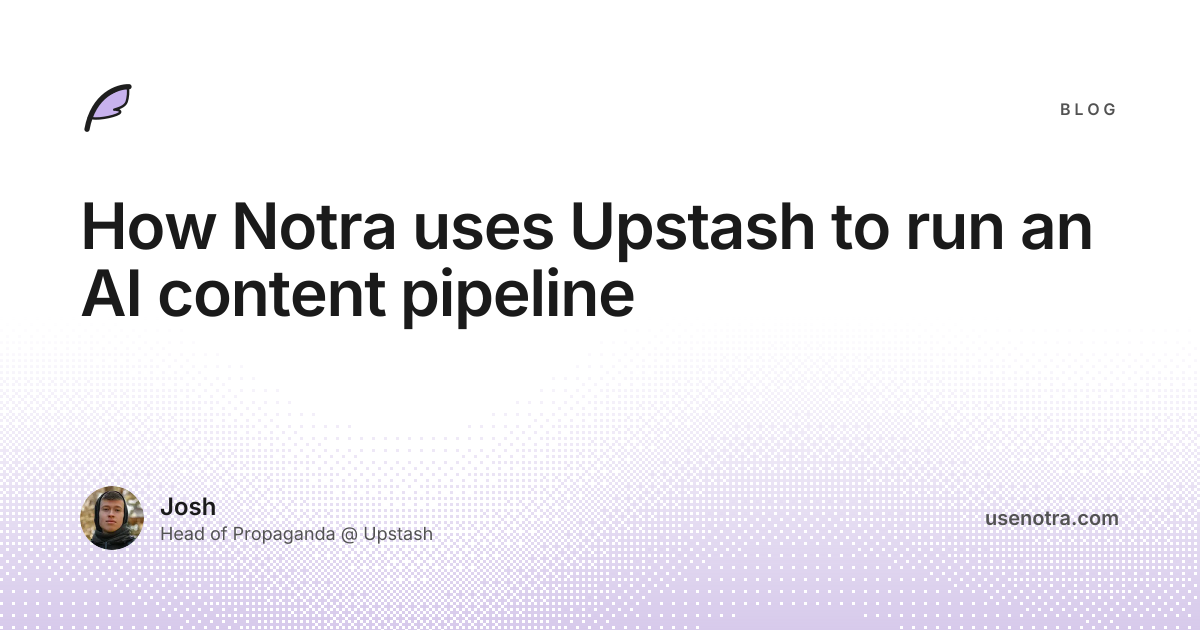 How Notra uses Upstash to run an AI content pipeline