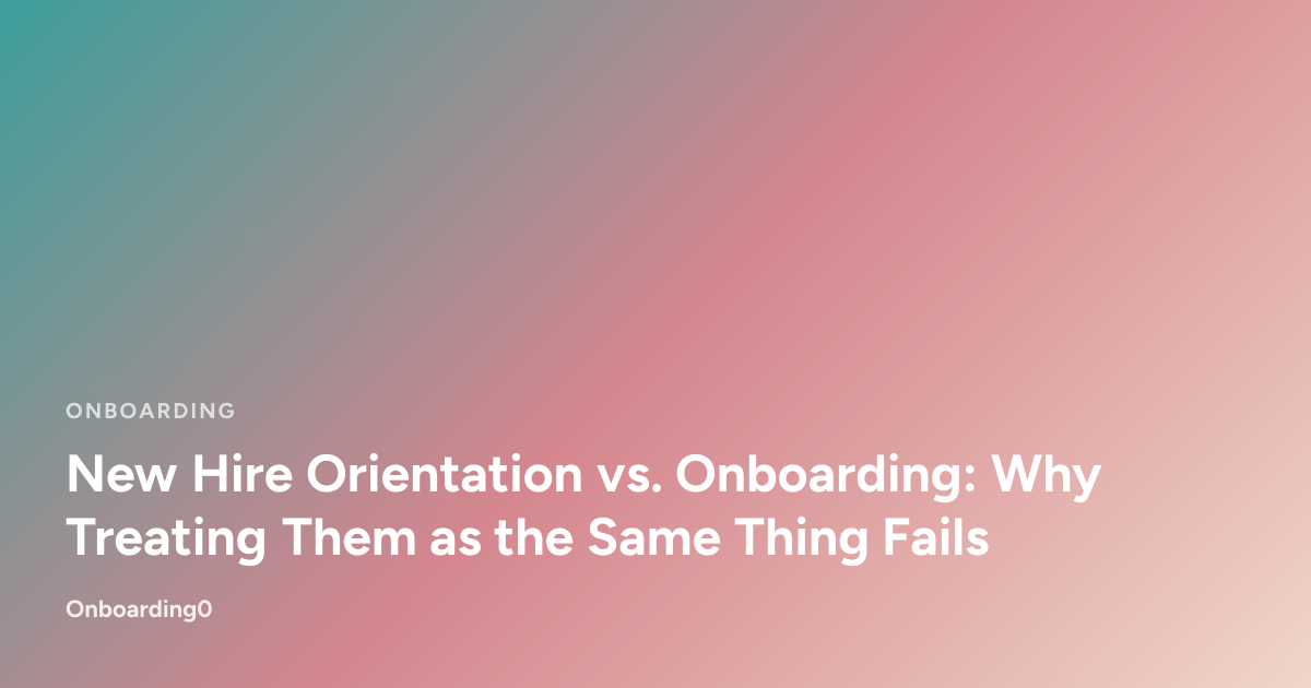 New Hire Orientation vs. Onboarding: Why Treating Them as the Same Thing Fails