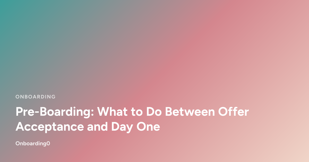 Pre-Boarding: What to Do Between Offer Acceptance and Day One