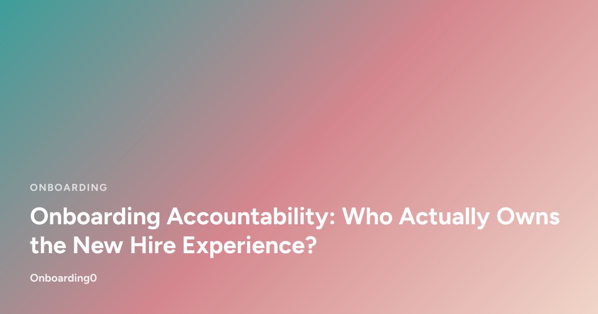Onboarding Accountability: Who Actually Owns the New Hire Experience?