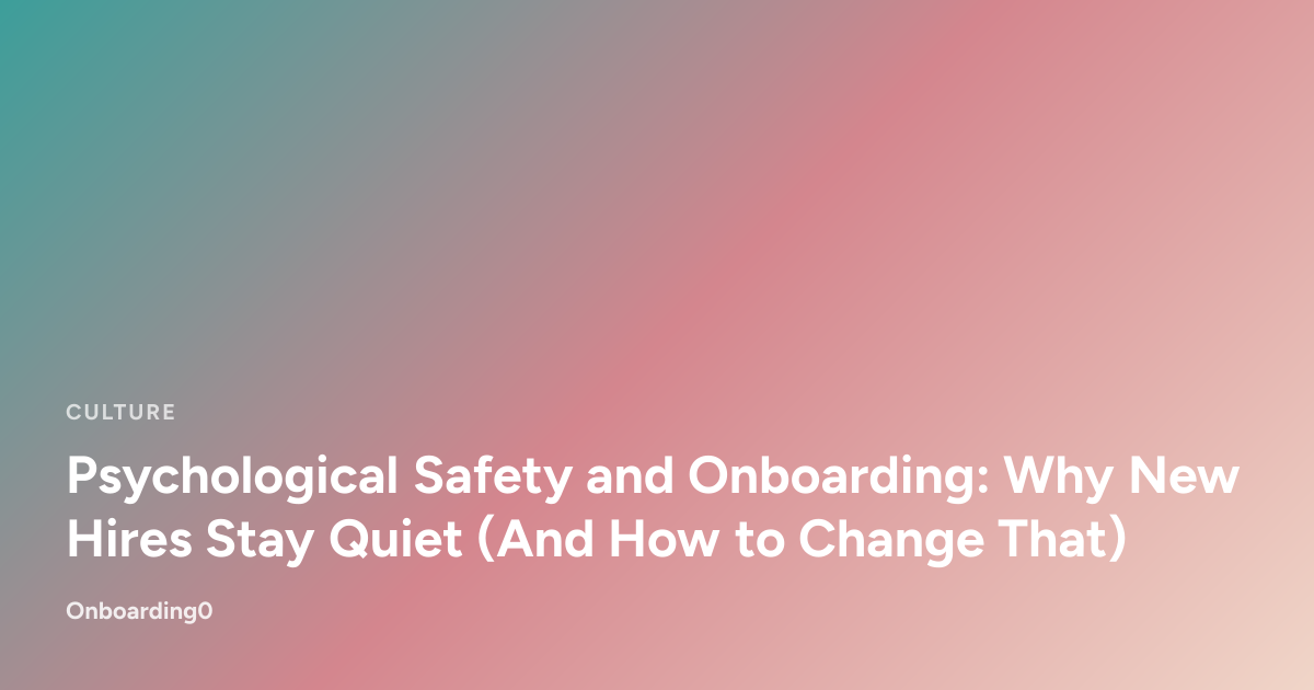 Psychological Safety and Onboarding: Why New Hires Stay Quiet (And How to Change That)