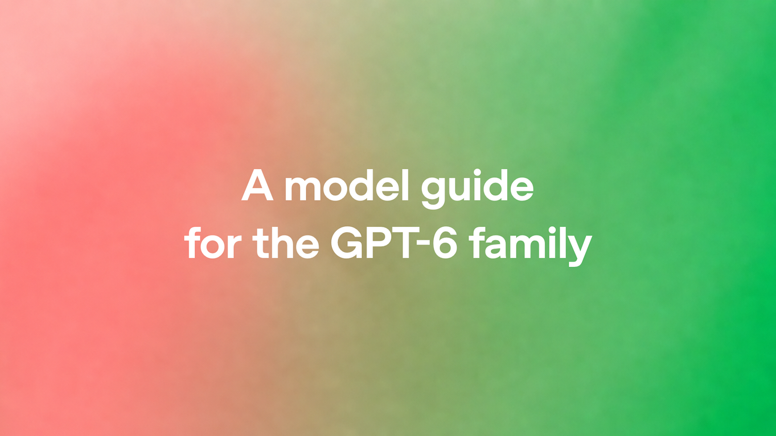 A model guide for the GPT-6 family