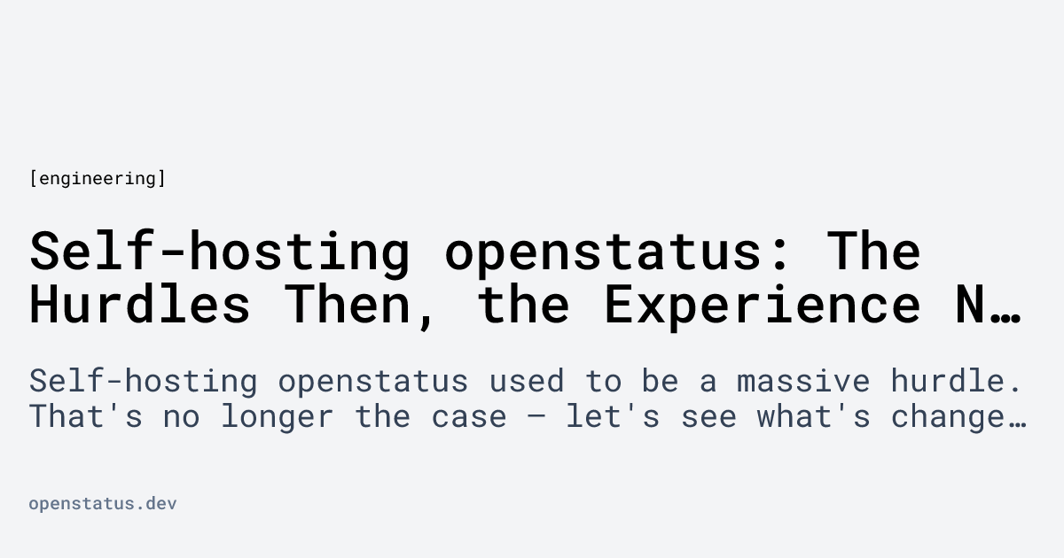Self-hosting openstatus: The Hurdles Then, the Experience Now