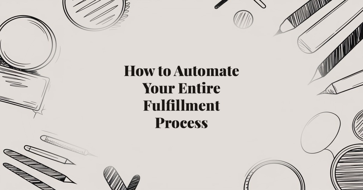 How to Automate Your Entire Fulfillment Process: Step-by-Step Guide