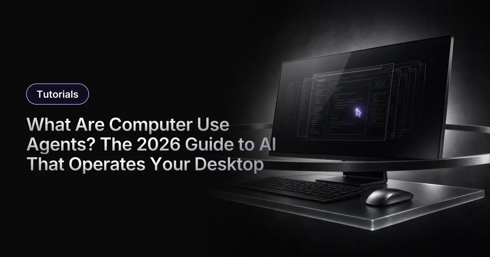 What Are Computer Use Agents? The 2026 Guide to AI That Operates Your Desktop
