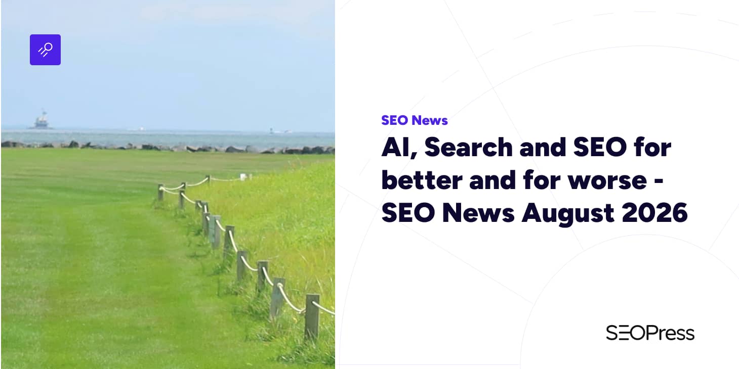 AI, Search and SEO for better and for worse – SEO News August 2026