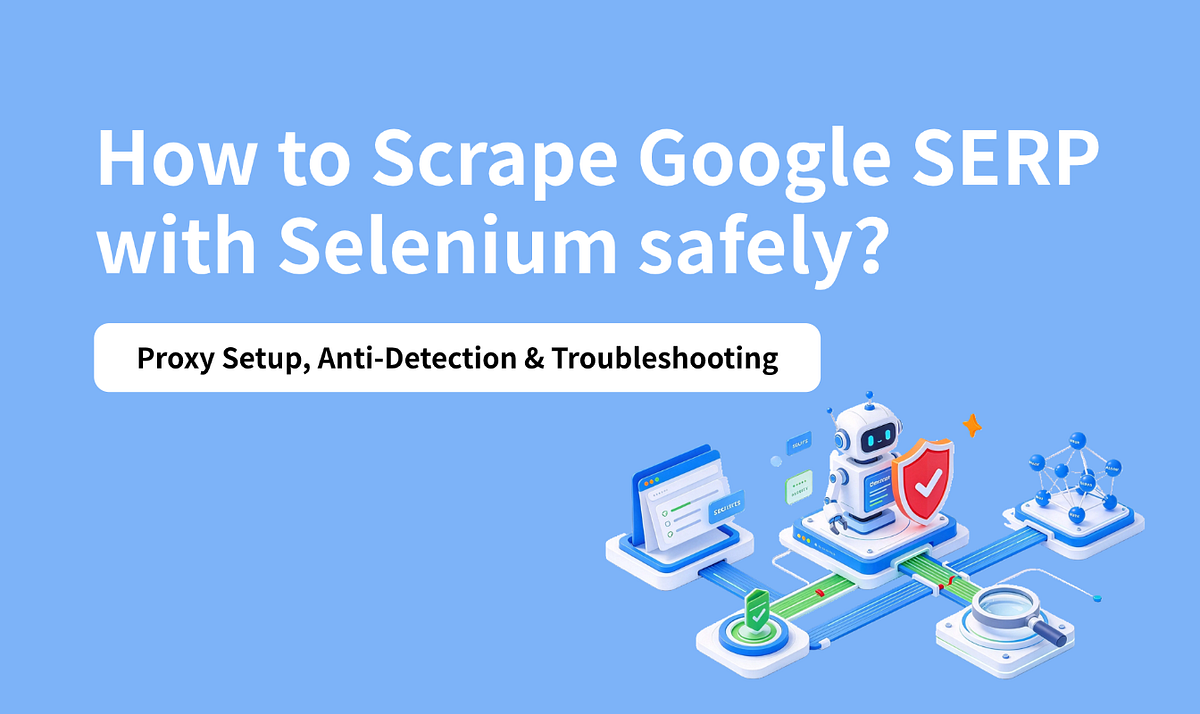 How to Scrape Google SERP with Selenium safely: Proxy Setup, Anti-Detection & Troubleshooting