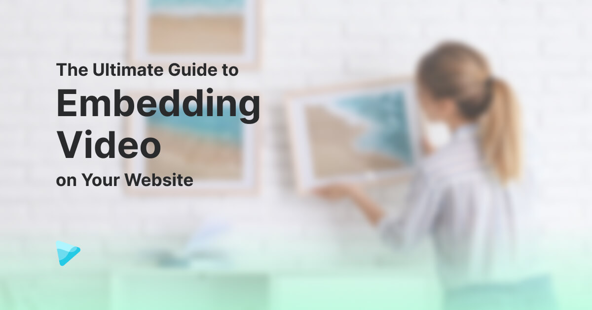The Ultimate Guide to Embedding Video on Your Website